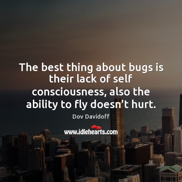 The best thing about bugs is their lack of self consciousness, also Hurt Quotes Image
