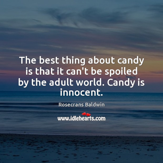 The best thing about candy is that it can’t be spoiled by Rosecrans Baldwin Picture Quote
