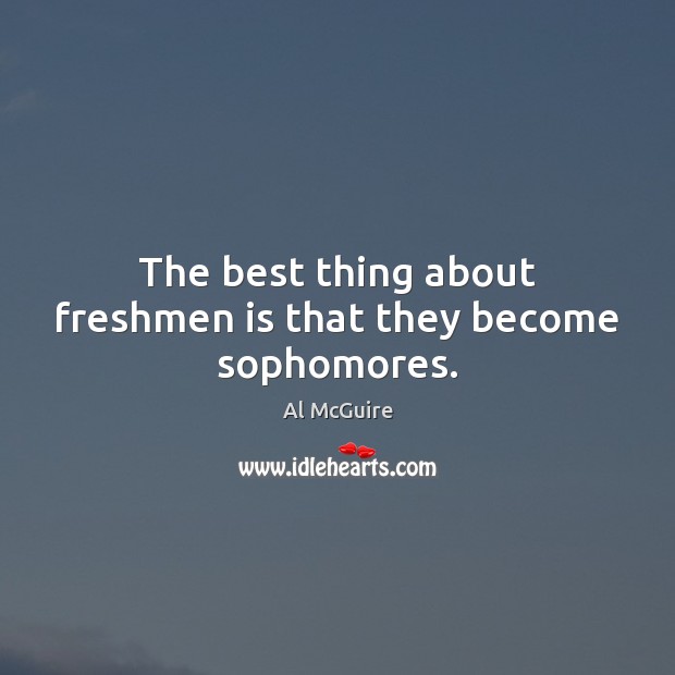 The best thing about freshmen is that they become sophomores. Image