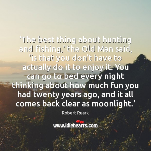 ‘The best thing about hunting and fishing,’ the Old Man said, 