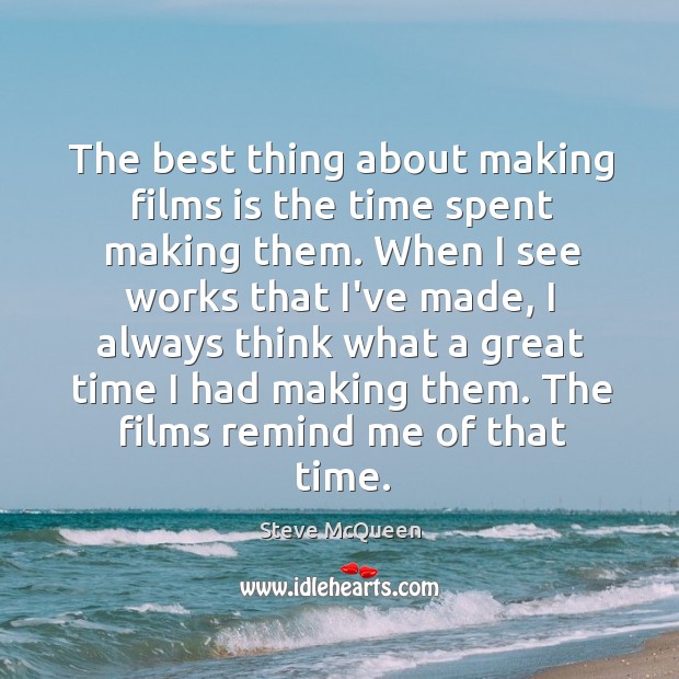 The best thing about making films is the time spent making them. Steve McQueen Picture Quote