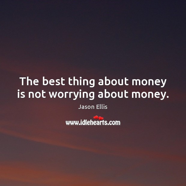 The best thing about money is not worrying about money. Jason Ellis Picture Quote