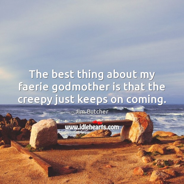 The best thing about my faerie Godmother is that the creepy just keeps on coming. Jim Butcher Picture Quote