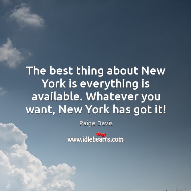 The best thing about new york is everything is available. Whatever you want, new york has got it! Paige Davis Picture Quote