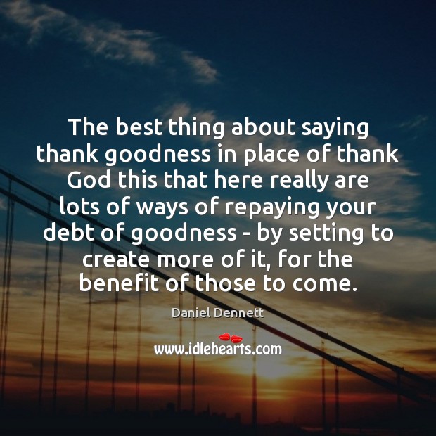 The best thing about saying thank goodness in place of thank God Daniel Dennett Picture Quote