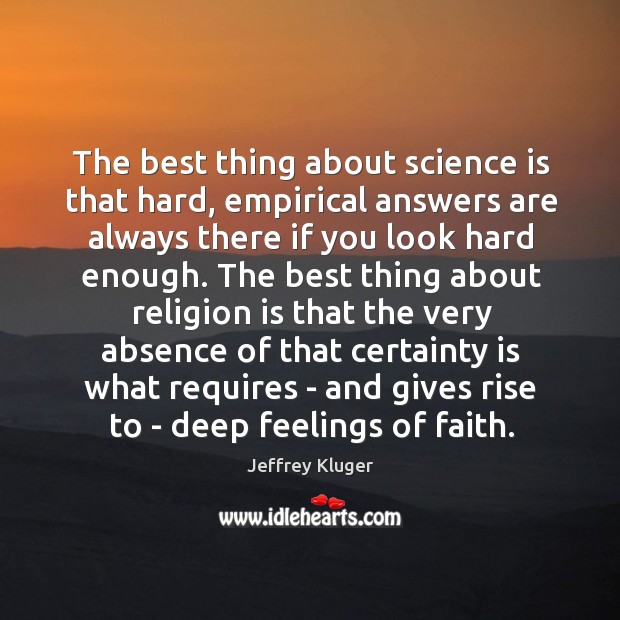 The best thing about science is that hard, empirical answers are always Jeffrey Kluger Picture Quote