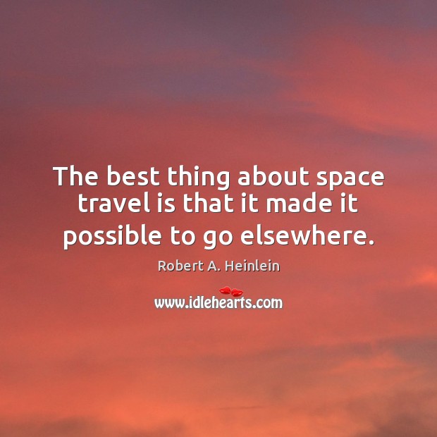 The best thing about space travel is that it made it possible to go elsewhere. Robert A. Heinlein Picture Quote