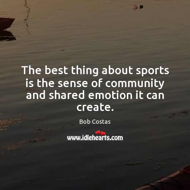 The best thing about sports is the sense of community and shared emotion it can create. Sports Quotes Image