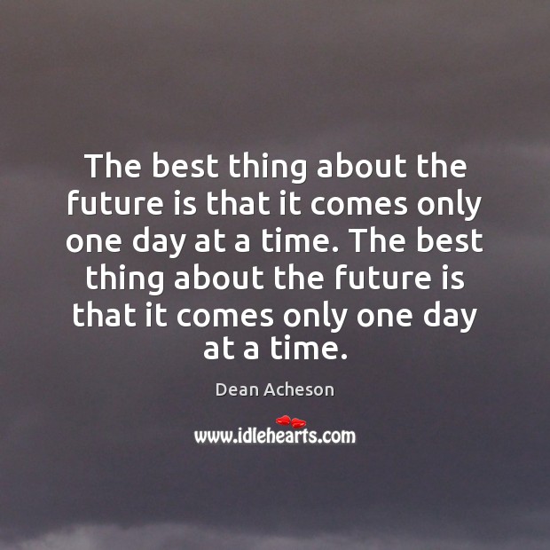 The best thing about the future is that it comes only one Dean Acheson Picture Quote