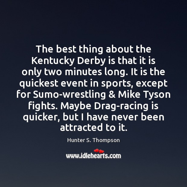 The best thing about the Kentucky Derby is that it is only Hunter S. Thompson Picture Quote