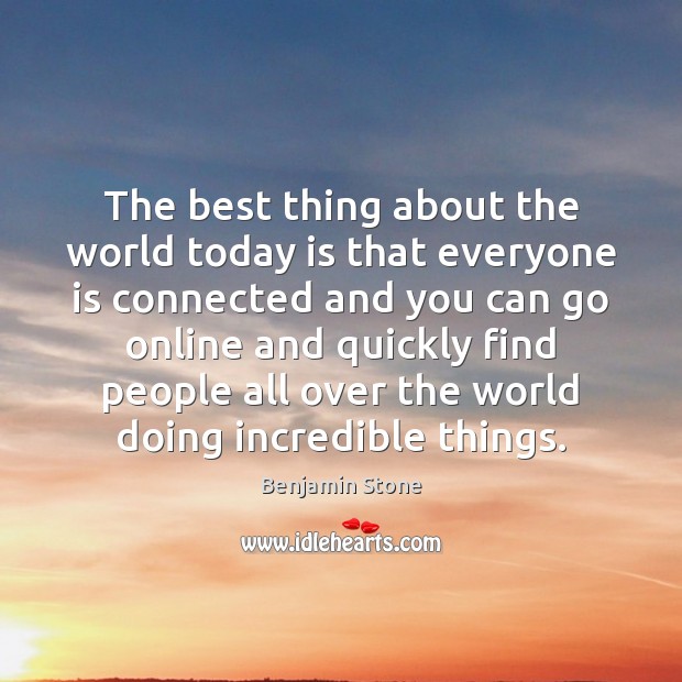 The best thing about the world today is that everyone is connected Benjamin Stone Picture Quote