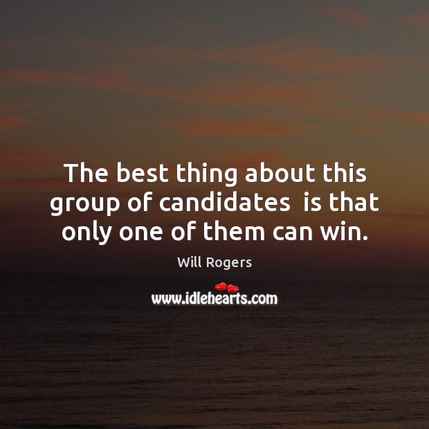 The best thing about this group of candidates  is that only one of them can win. Will Rogers Picture Quote
