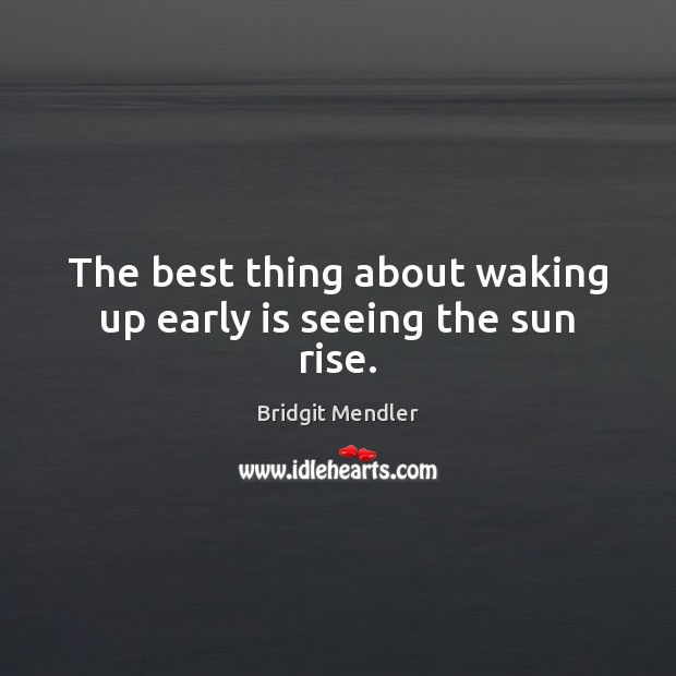 The best thing about waking up early is seeing the sun rise. Bridgit Mendler Picture Quote
