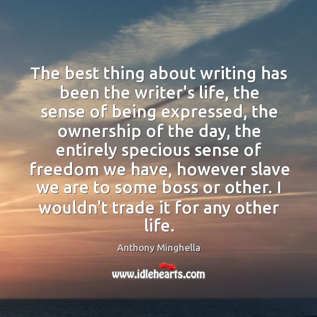 The best thing about writing has been the writer’s life, the sense Anthony Minghella Picture Quote