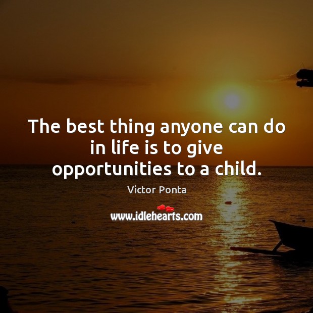 The best thing anyone can do in life is to give opportunities to a child. Victor Ponta Picture Quote
