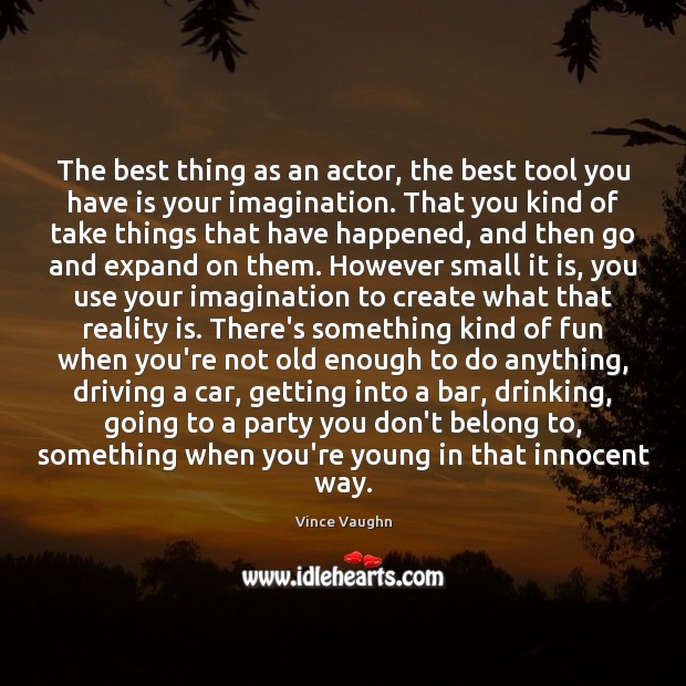 The best thing as an actor, the best tool you have is Image