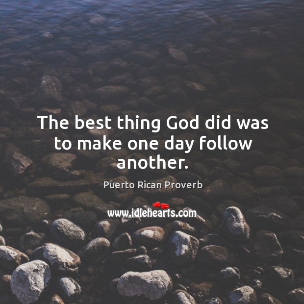 The best thing God did was to make one day follow another. Puerto Rican Proverbs Image