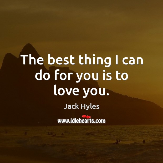 The best thing I can do for you is to love you. Jack Hyles Picture Quote
