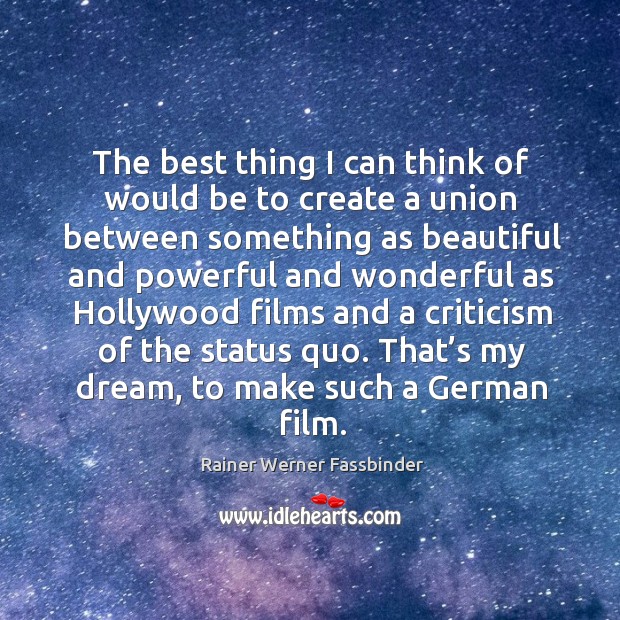 The best thing I can think of would be to create a union between something as beautiful Rainer Werner Fassbinder Picture Quote