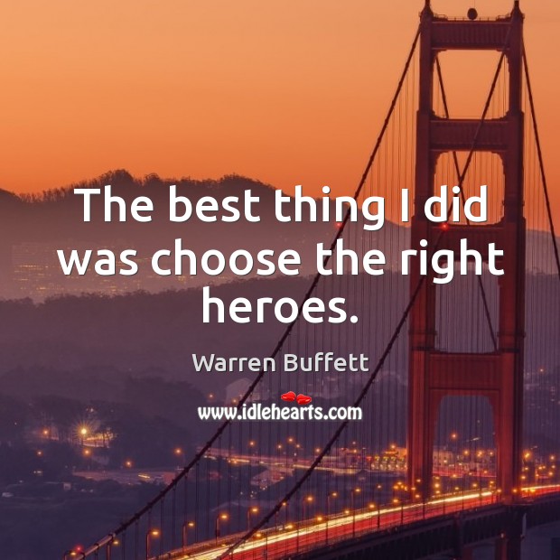 The best thing I did was choose the right heroes. Warren Buffett Picture Quote