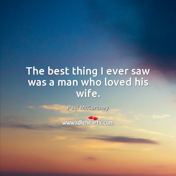The best thing I ever saw was a man who loved his wife. Paul McCartney Picture Quote