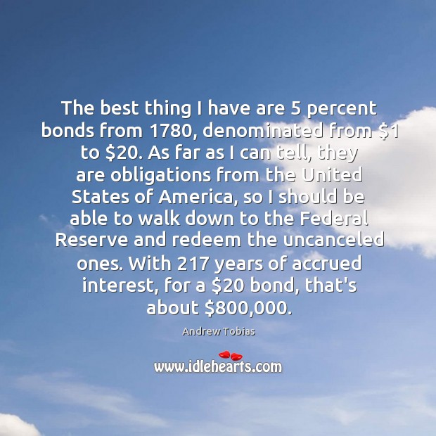 The best thing I have are 5 percent bonds from 1780, denominated from $1 to $20. Andrew Tobias Picture Quote