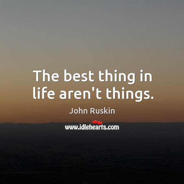 The best thing in life aren’t things. Image