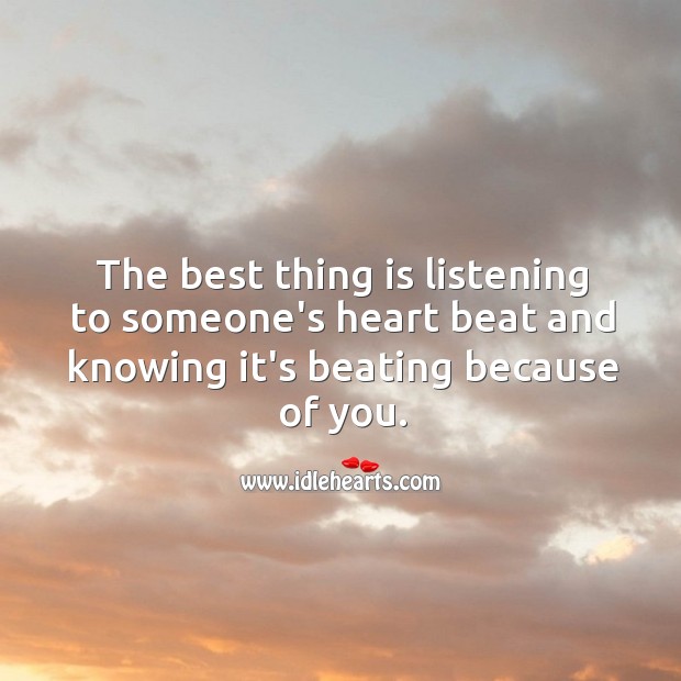 The best thing is listening to someone’s heart beat and knowing it’s beating because of you. Image