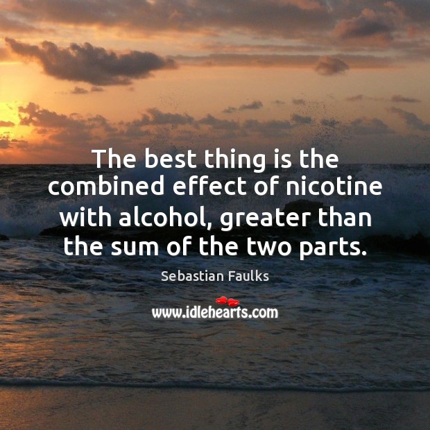 The best thing is the combined effect of nicotine with alcohol, greater Sebastian Faulks Picture Quote