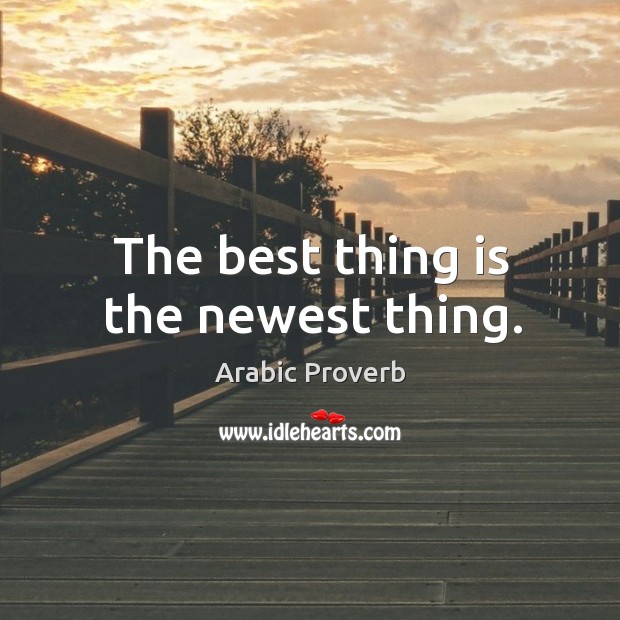 The best thing is the newest thing. Image