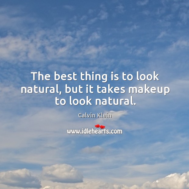 The best thing is to look natural, but it takes makeup to look natural. Calvin Klein Picture Quote