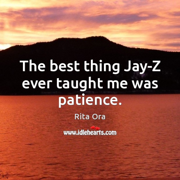 The best thing Jay-Z ever taught me was patience. Rita Ora Picture Quote