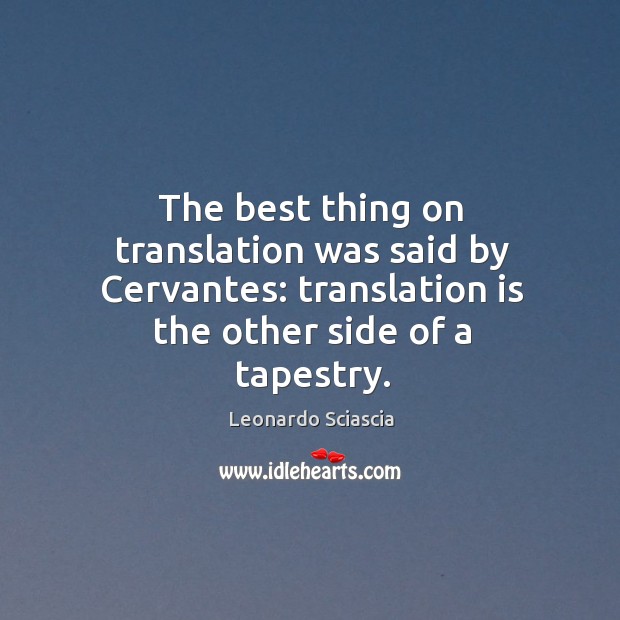 The best thing on translation was said by cervantes: translation is the other side of a tapestry. Leonardo Sciascia Picture Quote
