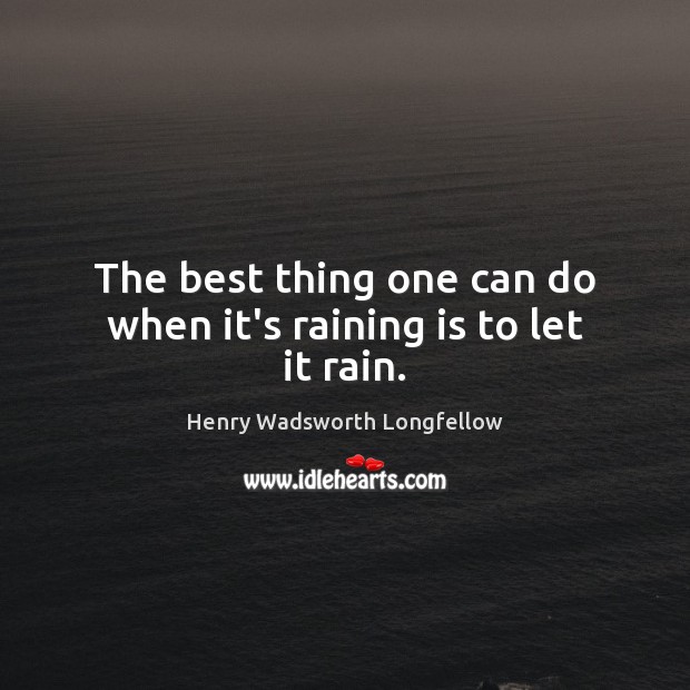 The best thing one can do when it’s raining is to let it rain. Henry Wadsworth Longfellow Picture Quote
