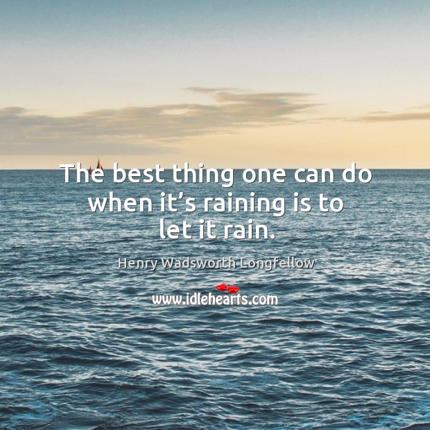 The best thing one can do when it’s raining is to let it rain. Image