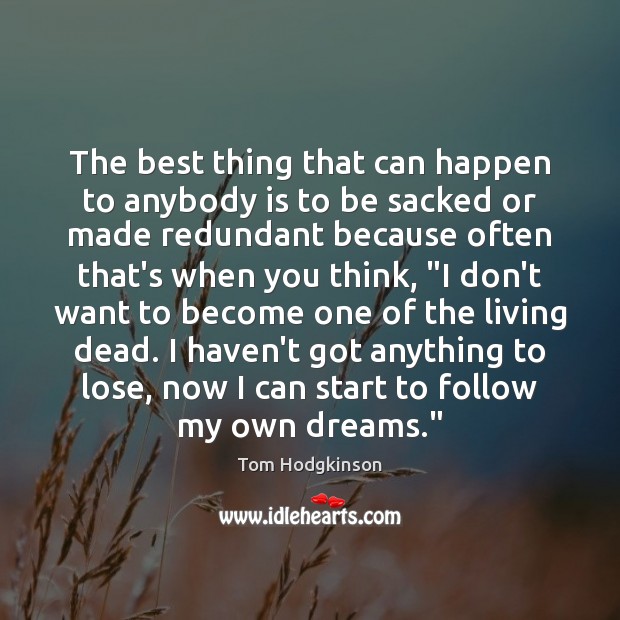 The best thing that can happen to anybody is to be sacked Tom Hodgkinson Picture Quote