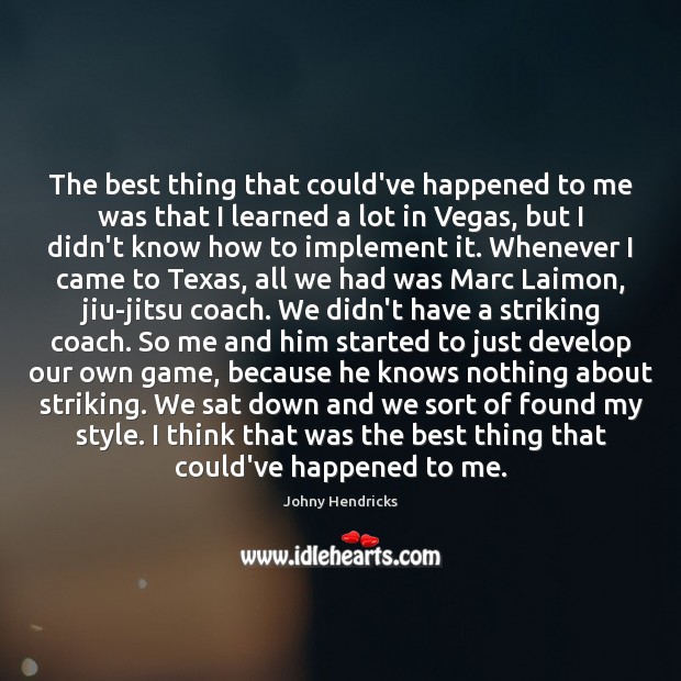 The best thing that could’ve happened to me was that I learned Johny Hendricks Picture Quote