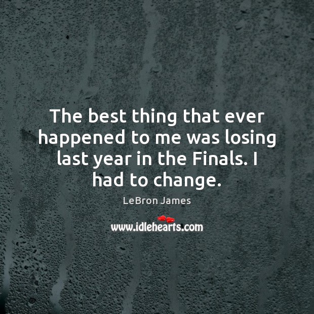 The best thing that ever happened to me was losing last year LeBron James Picture Quote