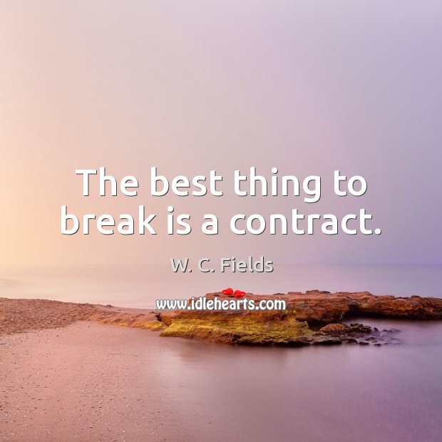 The best thing to break is a contract. W. C. Fields Picture Quote