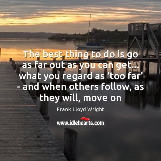 The best thing to do is go as far out as you Move On Quotes Image