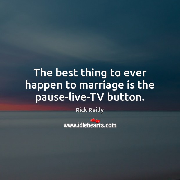 The best thing to ever happen to marriage is the pause-live-TV button. Rick Reilly Picture Quote