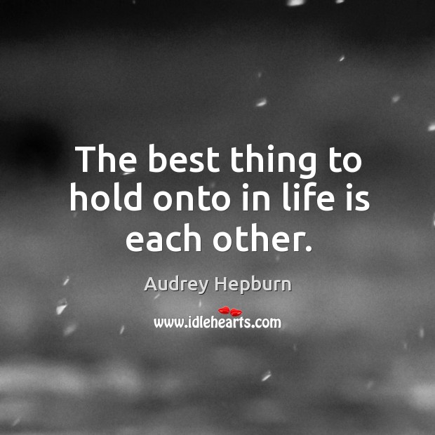 The best thing to hold onto in life is each other. Audrey Hepburn Picture Quote