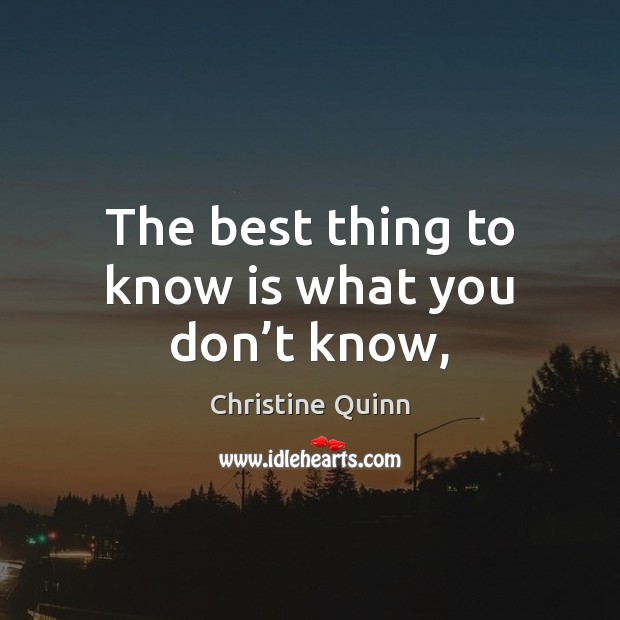 The best thing to know is what you don’t know, Christine Quinn Picture Quote