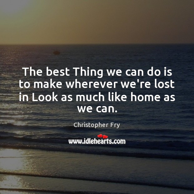 The best Thing we can do is to make wherever we’re lost Christopher Fry Picture Quote