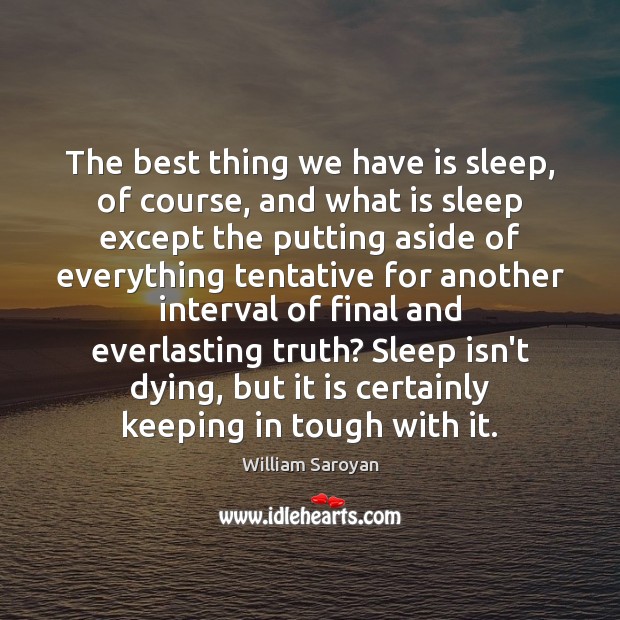 The best thing we have is sleep, of course, and what is William Saroyan Picture Quote