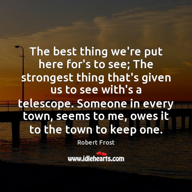 The best thing we’re put here for’s to see; The strongest thing Robert Frost Picture Quote