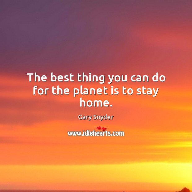 The best thing you can do for the planet is to stay home. Image