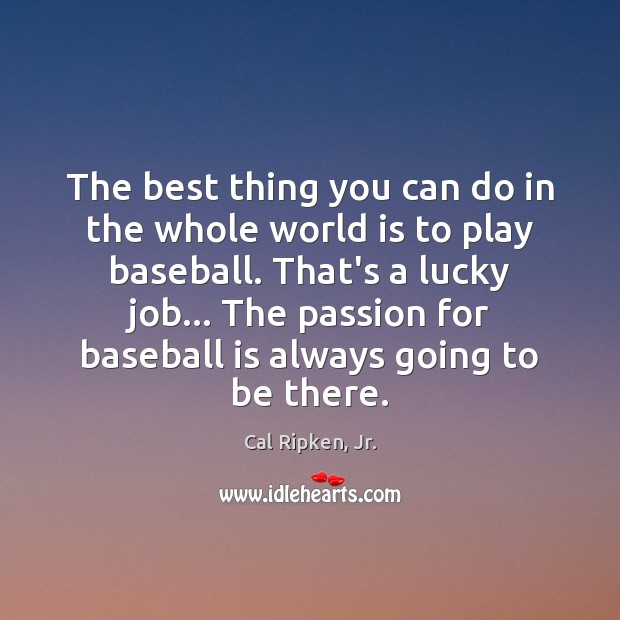 The best thing you can do in the whole world is to Cal Ripken, Jr. Picture Quote