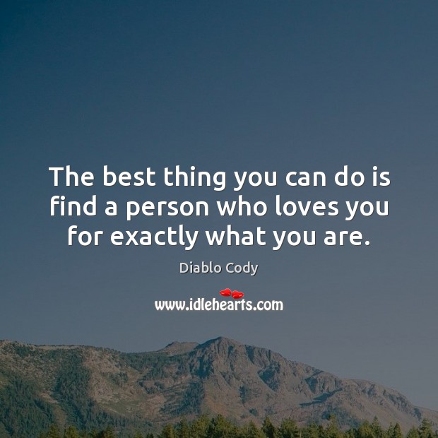 The best thing you can do is find a person who loves you for exactly what you are. Diablo Cody Picture Quote