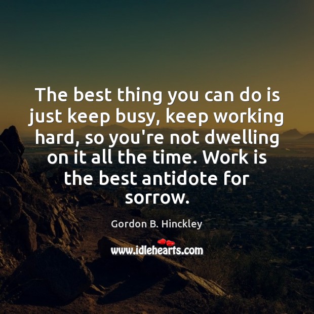 The best thing you can do is just keep busy, keep working Image